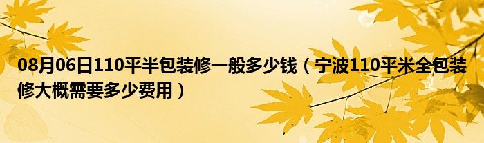 08月06日110平半包装修一般多少钱（宁波110平米全包装修大概需要多少费用）