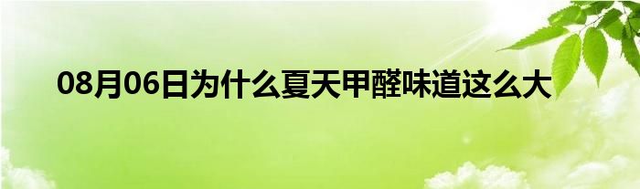 08月06日为什么夏天甲醛味道这么大