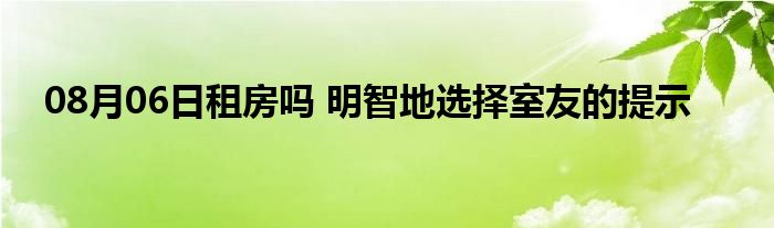 08月06日租房吗 明智地选择室友的提示