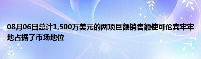 08月06日总计1,500万美元的两项巨额销售额使可伦宾牢牢地占据了市场地位