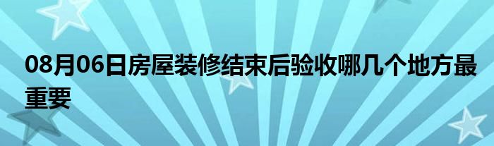 08月06日房屋装修结束后验收哪几个地方最重要