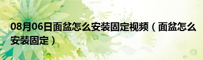 08月06日面盆怎么安装固定视频（面盆怎么安装固定）