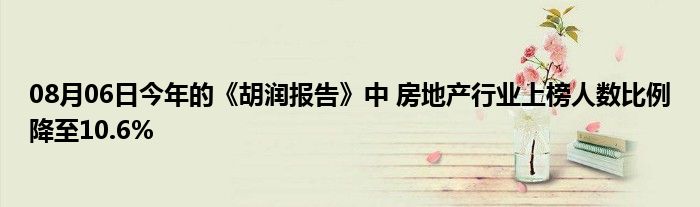 08月06日今年的《胡润报告》中 房地产行业上榜人数比例降至10.6%