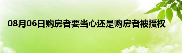 08月06日购房者要当心还是购房者被授权