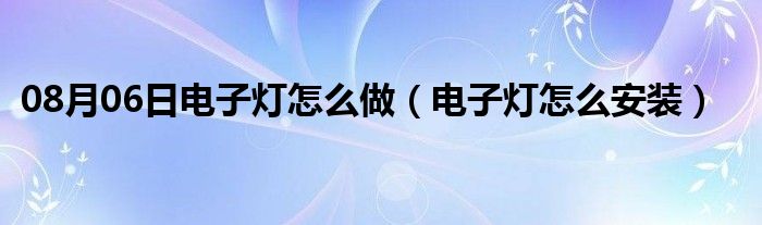 08月06日电子灯怎么做（电子灯怎么安装）