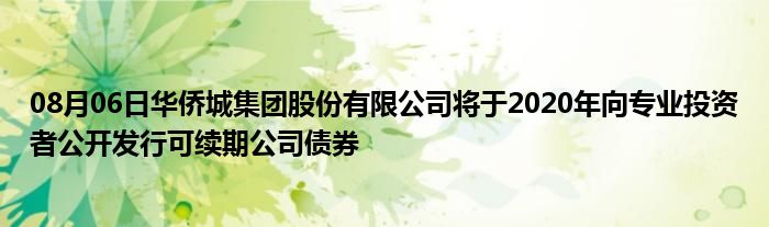 08月06日华侨城集团股份有限公司将于2020年向专业投资者公开发行可续期公司债券