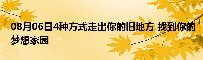 08月06日4种方式走出你的旧地方 找到你的梦想家园