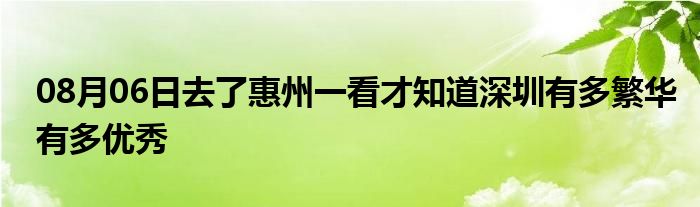 08月06日去了惠州一看才知道深圳有多繁华有多优秀