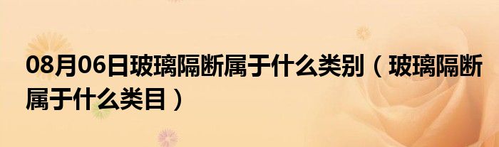 08月06日玻璃隔断属于什么类别（玻璃隔断属于什么类目）