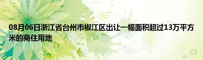 08月06日浙江省台州市椒江区出让一幅面积超过13万平方米的商住用地