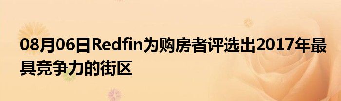 08月06日Redfin为购房者评选出2017年最具竞争力的街区