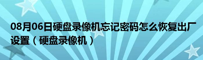 08月06日硬盘录像机忘记密码怎么恢复出厂设置（硬盘录像机）