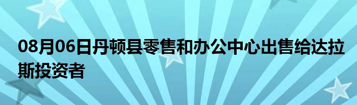 08月06日丹顿县零售和办公中心出售给达拉斯投资者