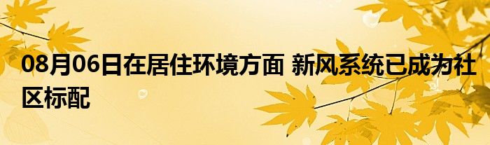 08月06日在居住环境方面 新风系统已成为社区标配