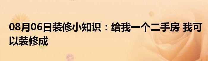 08月06日装修小知识：给我一个二手房 我可以装修成