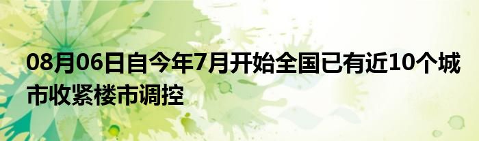 08月06日自今年7月开始全国已有近10个城市收紧楼市调控