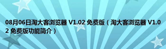 08月06日淘大客浏览器 V1.02 免费版（淘大客浏览器 V1.02 免费版功能简介）