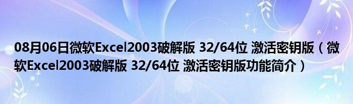 08月06日微软Excel2003破解版 32/64位 激活密钥版（微软Excel2003破解版 32/64位 激活密钥版功能简介）