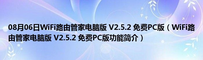 08月06日WiFi路由管家电脑版 V2.5.2 免费PC版（WiFi路由管家电脑版 V2.5.2 免费PC版功能简介）