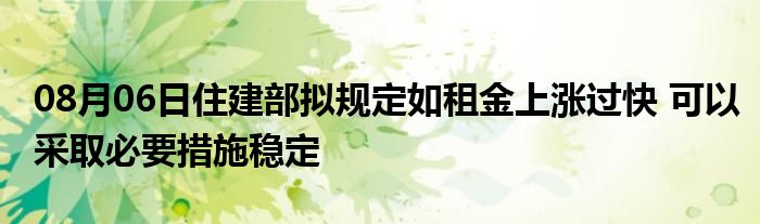 08月06日住建部拟规定如租金上涨过快 可以采取必要措施稳定