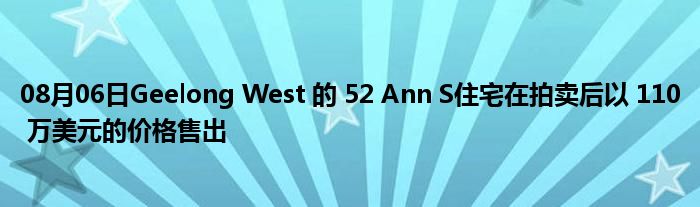 08月06日Geelong West 的 52 Ann S住宅在拍卖后以 110 万美元的价格售出