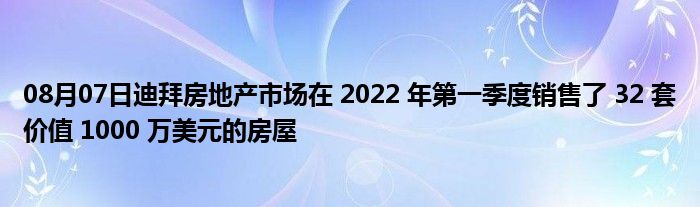 08月07日迪拜房地产市场在 2022 年第一季度销售了 32 套价值 1000 万美元的房屋