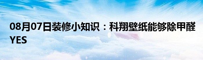 08月07日装修小知识：科翔壁纸能够除甲醛YES