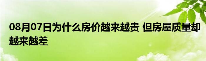 08月07日为什么房价越来越贵 但房屋质量却越来越差