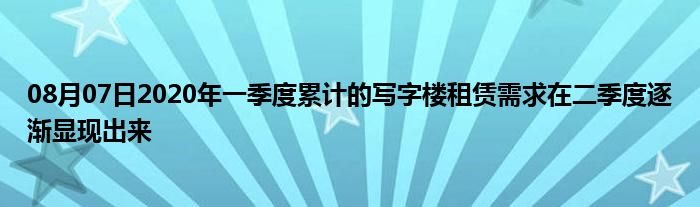 08月07日2020年一季度累计的写字楼租赁需求在二季度逐渐显现出来