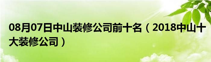 08月07日中山装修公司前十名（2018中山十大装修公司）