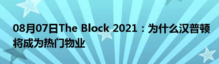 08月07日The Block 2021：为什么汉普顿将成为热门物业