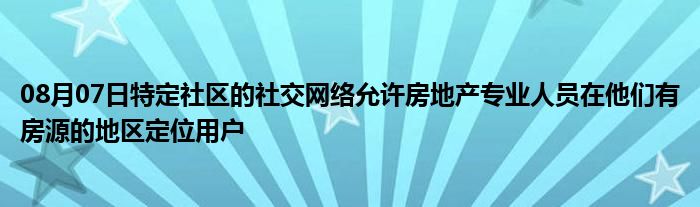 08月07日特定社区的社交网络允许房地产专业人员在他们有房源的地区定位用户