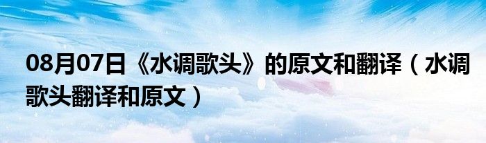 08月07日《水调歌头》的原文和翻译（水调歌头翻译和原文）