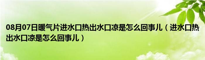 08月07日暖气片进水口热出水口凉是怎么回事儿（进水口热出水口凉是怎么回事儿）