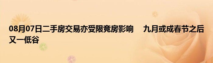 08月07日二手房交易亦受限竞房影响　 九月或成春节之后又一低谷