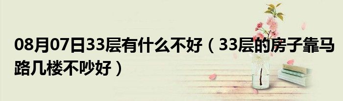 08月07日33层有什么不好（33层的房子靠马路几楼不吵好）