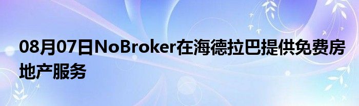 08月07日NoBroker在海德拉巴提供免费房地产服务