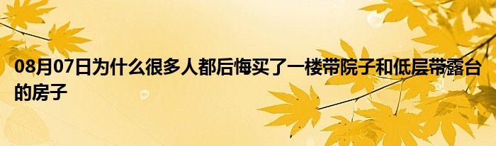 08月07日为什么很多人都后悔买了一楼带院子和低层带露台的房子