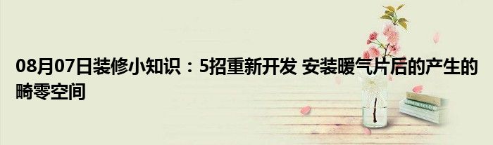 08月07日装修小知识：5招重新开发 安装暖气片后的产生的畸零空间