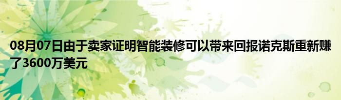 08月07日由于卖家证明智能装修可以带来回报诺克斯重新赚了3600万美元