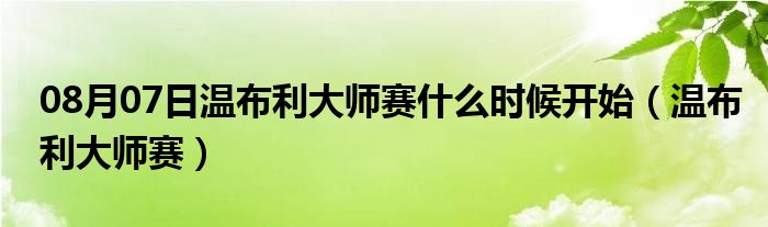 08月07日温布利大师赛什么时候开始（温布利大师赛）