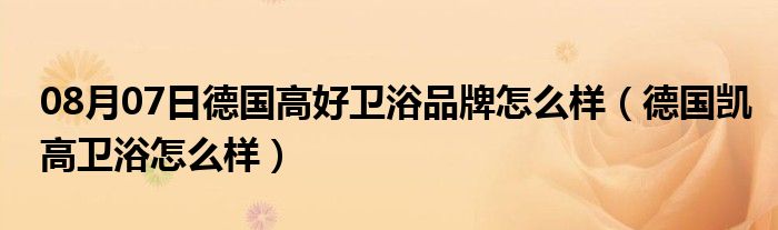 08月07日德国高好卫浴品牌怎么样（德国凯高卫浴怎么样）