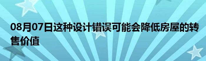 08月07日这种设计错误可能会降低房屋的转售价值