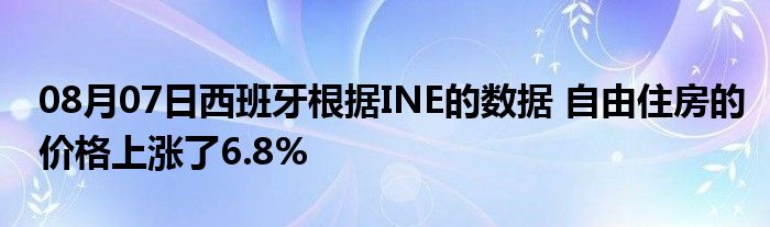 08月07日西班牙根据INE的数据 自由住房的价格上涨了6.8%