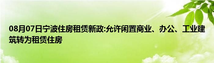 08月07日宁波住房租赁新政:允许闲置商业、办公、工业建筑转为租赁住房