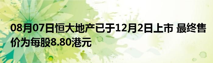 08月07日恒大地产已于12月2日上市 最终售价为每股8.80港元