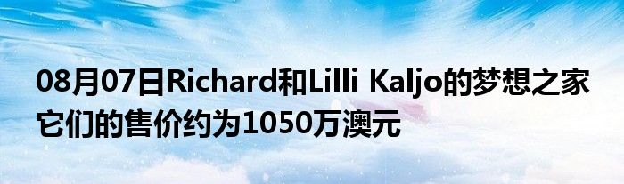 08月07日Richard和Lilli Kaljo的梦想之家 它们的售价约为1050万澳元