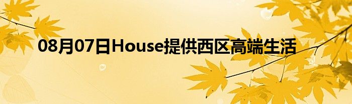 08月07日House提供西区高端生活