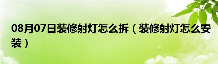 08月07日装修射灯怎么拆（装修射灯怎么安装）