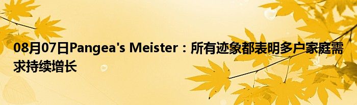 08月07日Pangea's Meister：所有迹象都表明多户家庭需求持续增长